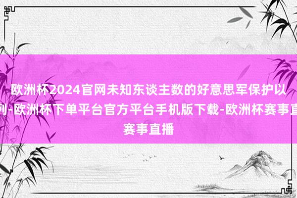 欧洲杯2024官网未知东谈主数的好意思军保护以色列-欧洲杯下单平台官方平台手机版下载-欧洲杯赛事直播