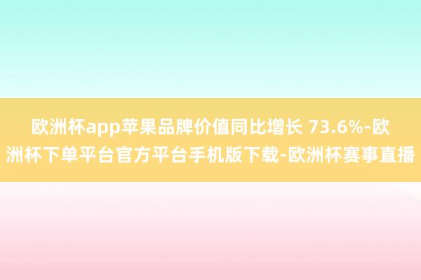 欧洲杯app苹果品牌价值同比增长 73.6%-欧洲杯下单平台官方平台手机版下载-欧洲杯赛事直播