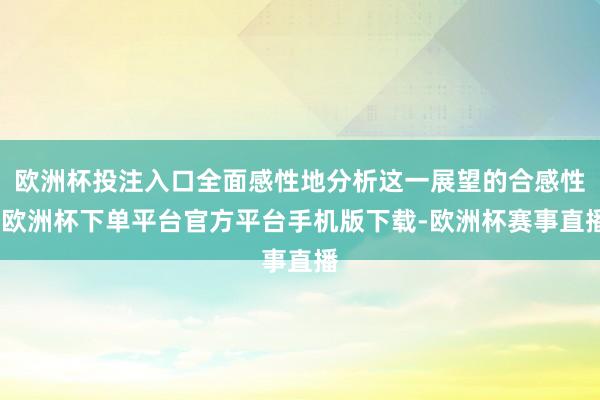 欧洲杯投注入口全面感性地分析这一展望的合感性-欧洲杯下单平台官方平台手机版下载-欧洲杯赛事直播