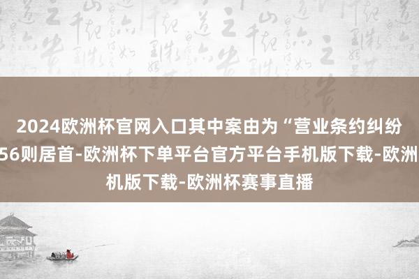 2024欧洲杯官网入口其中案由为“营业条约纠纷”的公告以56则居首-欧洲杯下单平台官方平台手机版下载-欧洲杯赛事直播