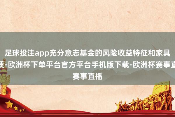 足球投注app充分意志基金的风险收益特征和家具特质-欧洲杯下单平台官方平台手机版下载-欧洲杯赛事直播
