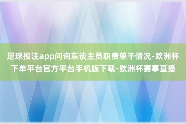 足球投注app问询东谈主员职责单干情况-欧洲杯下单平台官方平台手机版下载-欧洲杯赛事直播