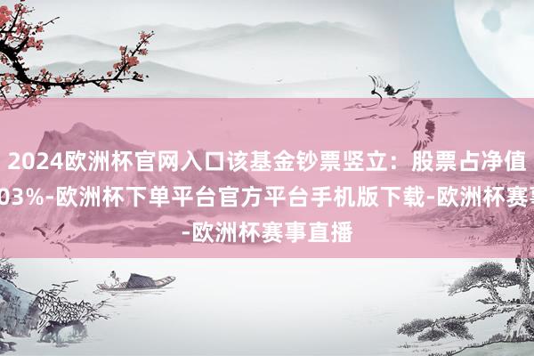 2024欧洲杯官网入口该基金钞票竖立：股票占净值比88.03%-欧洲杯下单平台官方平台手机版下载-欧洲杯赛事直播