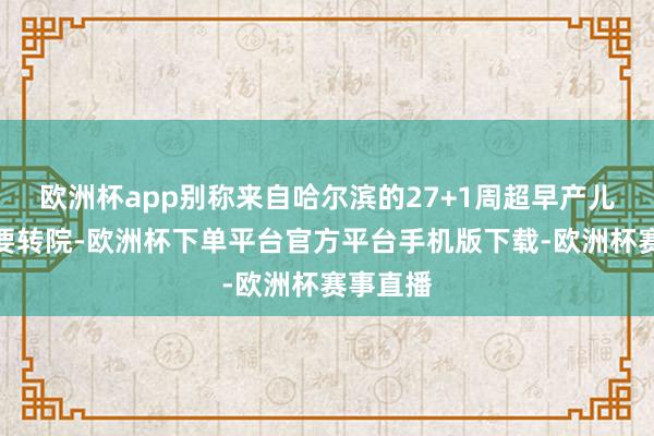 欧洲杯app别称来自哈尔滨的27+1周超早产儿需要紧要转院-欧洲杯下单平台官方平台手机版下载-欧洲杯赛事直播