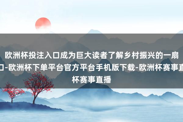 欧洲杯投注入口成为巨大读者了解乡村振兴的一扇窗口-欧洲杯下单平台官方平台手机版下载-欧洲杯赛事直播