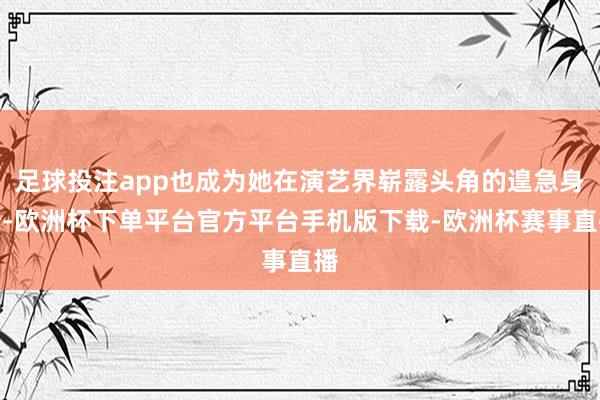 足球投注app也成为她在演艺界崭露头角的遑急身分-欧洲杯下单平台官方平台手机版下载-欧洲杯赛事直播