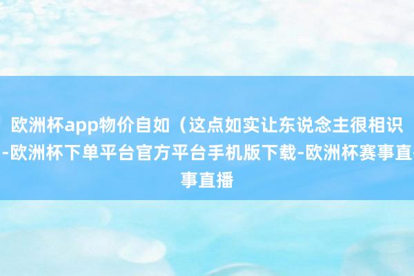 欧洲杯app物价自如（这点如实让东说念主很相识）-欧洲杯下单平台官方平台手机版下载-欧洲杯赛事直播