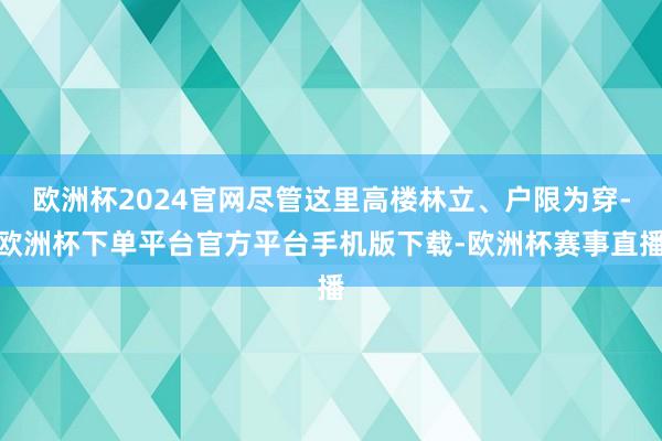 欧洲杯2024官网尽管这里高楼林立、户限为穿-欧洲杯下单平台官方平台手机版下载-欧洲杯赛事直播