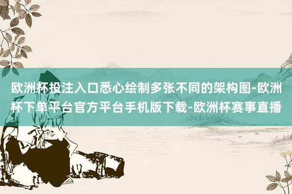 欧洲杯投注入口悉心绘制多张不同的架构图-欧洲杯下单平台官方平台手机版下载-欧洲杯赛事直播