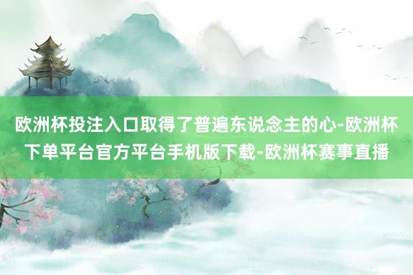 欧洲杯投注入口取得了普遍东说念主的心-欧洲杯下单平台官方平台手机版下载-欧洲杯赛事直播