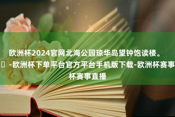 欧洲杯2024官网北海公园琼华岛望钟饱读楼。 ​​​-欧洲杯