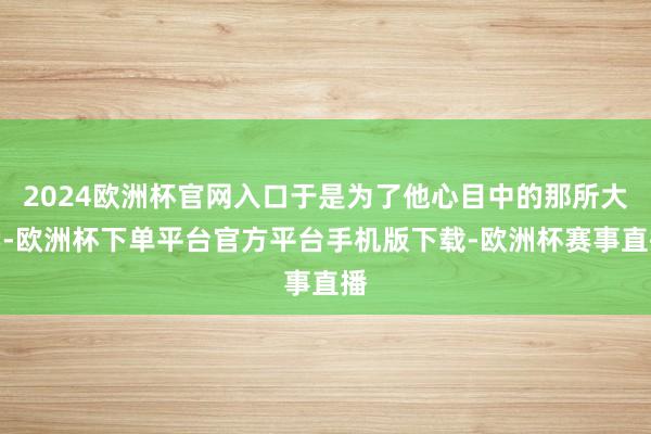 2024欧洲杯官网入口于是为了他心目中的那所大学-欧洲杯下单平台官方平台手机版下载-欧洲杯赛事直播