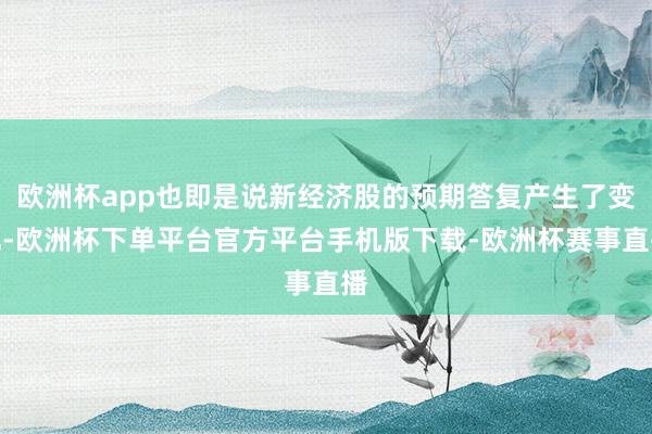 欧洲杯app也即是说新经济股的预期答复产生了变化-欧洲杯下单平台官方平台手机版下载-欧洲杯赛事直播