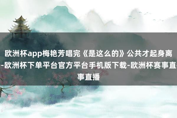 欧洲杯app梅艳芳唱完《是这么的》公共才起身离开-欧洲杯下单平台官方平台手机版下载-欧洲杯赛事直播