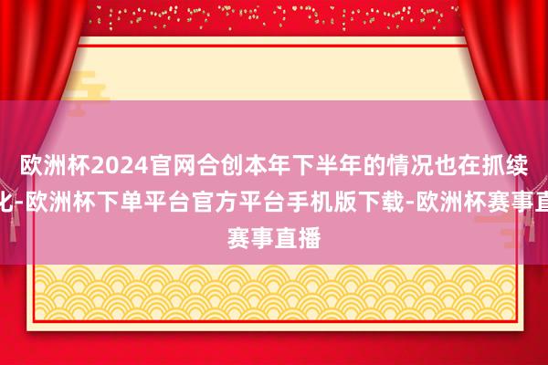 欧洲杯2024官网合创本年下半年的情况也在抓续恶化-欧洲杯下单平台官方平台手机版下载-欧洲杯赛事直播