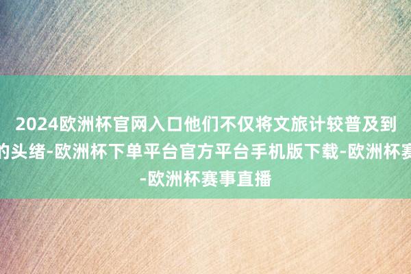 2024欧洲杯官网入口他们不仅将文旅计较普及到了艺术的头绪-欧洲杯下单平台官方平台手机版下载-欧洲杯赛事直播