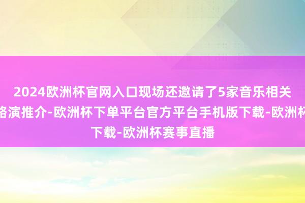 2024欧洲杯官网入口现场还邀请了5家音乐相关企业进行路演推介-欧洲杯下单平台官方平台手机版下载-欧洲杯赛事直播