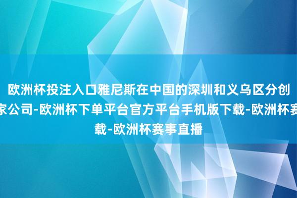 欧洲杯投注入口雅尼斯在中国的深圳和义乌区分创立了两家公司-欧洲杯下单平台官方平台手机版下载-欧洲杯赛事直播