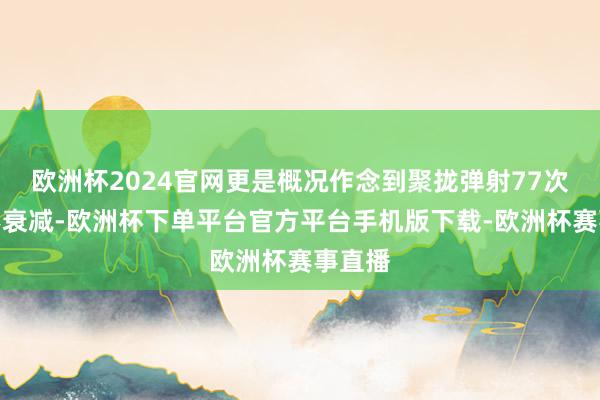 欧洲杯2024官网更是概况作念到聚拢弹射77次性能不衰减-欧洲杯下单平台官方平台手机版下载-欧洲杯赛事直播