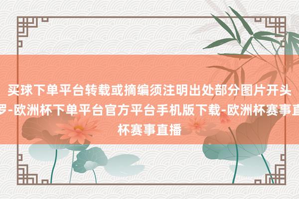 买球下单平台转载或摘编须注明出处部分图片开头网罗-欧洲杯下单平台官方平台手机版下载-欧洲杯赛事直播