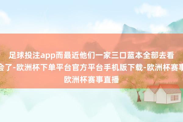 足球投注app而最近他们一家三口蓝本全部去看演唱会了-欧洲杯下单平台官方平台手机版下载-欧洲杯赛事直播