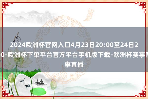 2024欧洲杯官网入口4月23日20:00至24日20:00-欧洲杯下单平台官方平台手机版下载-欧洲杯赛事直播