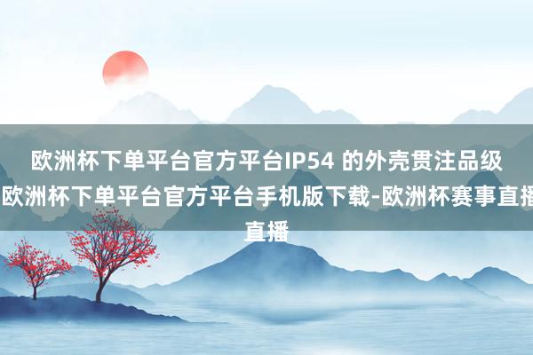 欧洲杯下单平台官方平台IP54 的外壳贯注品级-欧洲杯下单平