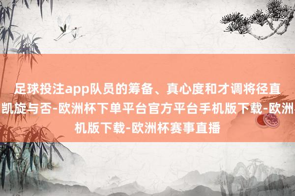 足球投注app队员的筹备、真心度和才调将径直影响任务的凯旋与