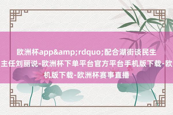 欧洲杯app&rdquo;配合湖街谈民生保险办公室副