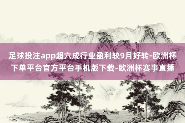 足球投注app超六成行业盈利较9月好转-欧洲杯下单平台官方平