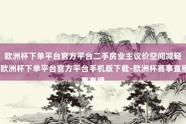 欧洲杯下单平台官方平台二手房业主议价空间减轻-欧洲杯下单平台