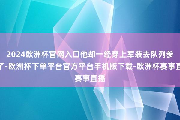 2024欧洲杯官网入口他却一经穿上军装去队列参军了-欧洲杯下单平台官方平台手机版下载-欧洲杯赛事直播
