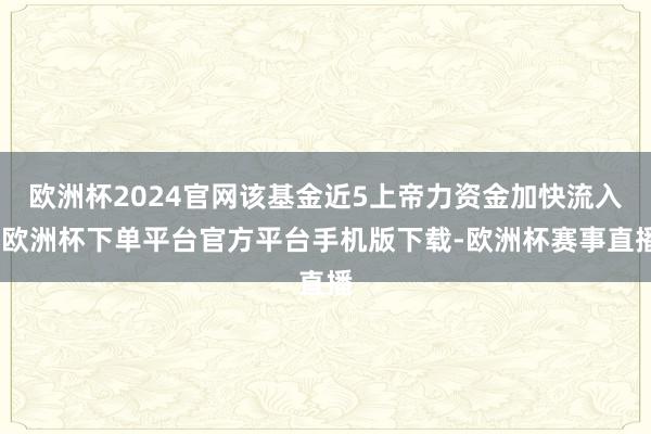 欧洲杯2024官网该基金近5上帝力资金加快流入-欧洲杯下单平台官方平台手机版下载-欧洲杯赛事直播