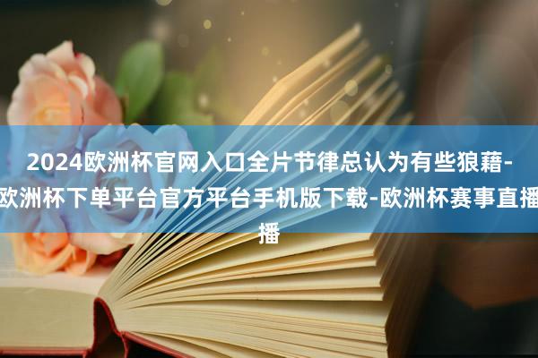 2024欧洲杯官网入口全片节律总认为有些狼藉-欧洲杯下单平台官方平台手机版下载-欧洲杯赛事直播