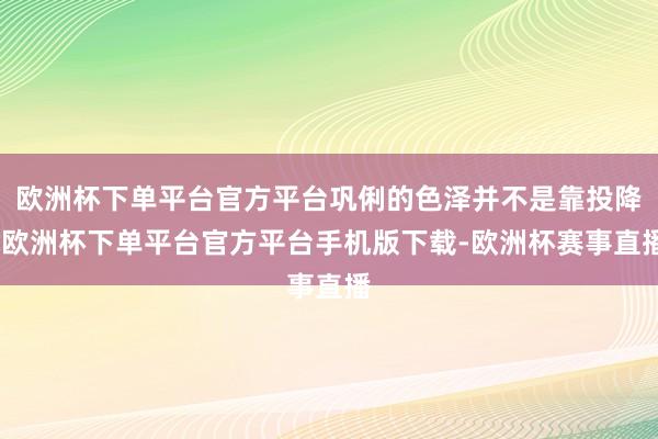 欧洲杯下单平台官方平台巩俐的色泽并不是靠投降-欧洲杯下单平台