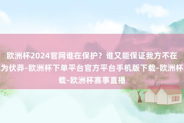 欧洲杯2024官网谁在保护？谁又能保证我方不在不测间成为伏莽