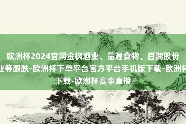 欧洲杯2024官网金枫酒业、品渥食物、百润股份、西部牧业等跟