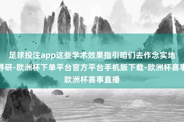 足球投注app这些学术效果指引咱们去作念实地打听寻研-欧洲杯