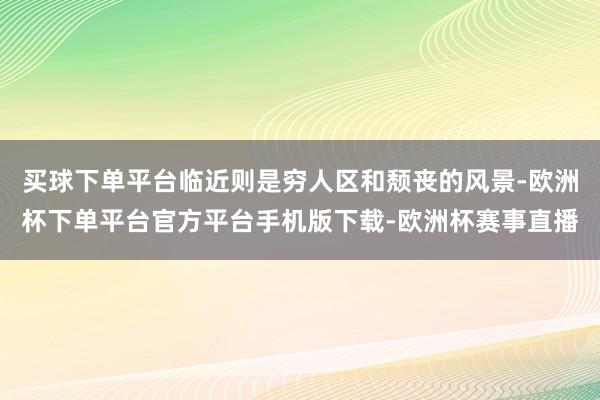买球下单平台临近则是穷人区和颓丧的风景-欧洲杯下单平台官方平