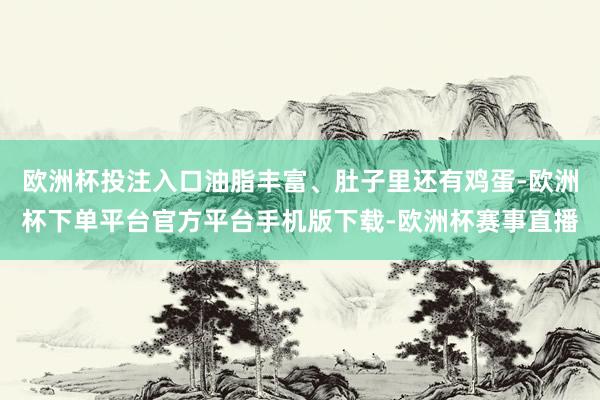 欧洲杯投注入口油脂丰富、肚子里还有鸡蛋-欧洲杯下单平台官方平