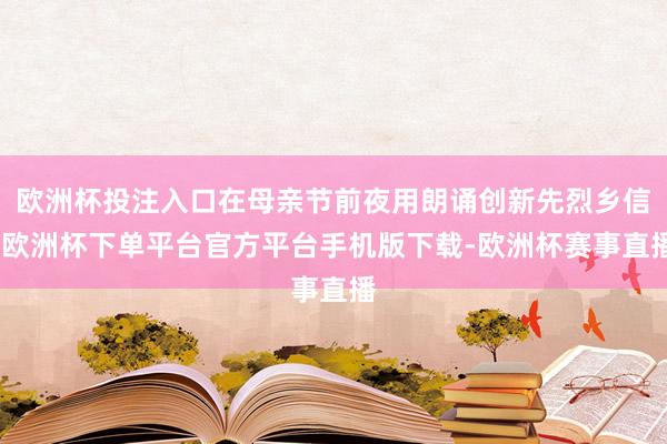 欧洲杯投注入口在母亲节前夜用朗诵创新先烈乡信-欧洲杯下单平台