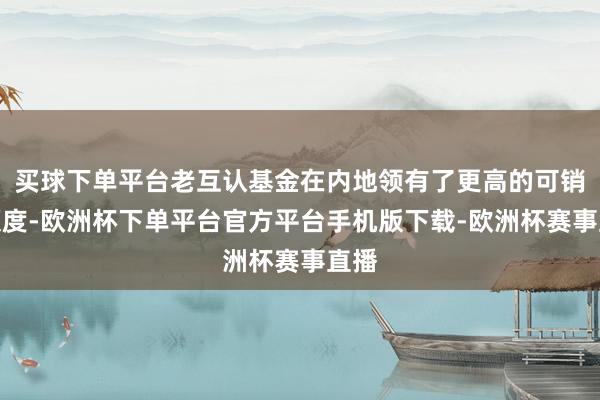 买球下单平台老互认基金在内地领有了更高的可销售额度-欧洲杯下