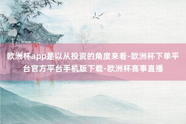 欧洲杯app是以从投资的角度来看-欧洲杯下单平台官方平台手机版下载-欧洲杯赛事直播
