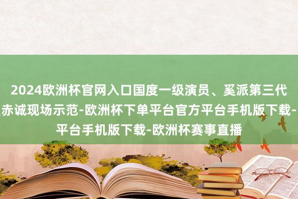 2024欧洲杯官网入口国度一级演员、奚派第三代传东谈成见军强赤诚现场示范-欧洲杯下单平台官方平台手机版下载-欧洲杯赛事直播