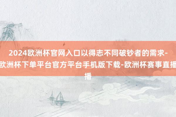 2024欧洲杯官网入口以得志不同破钞者的需求-欧洲杯下单平台