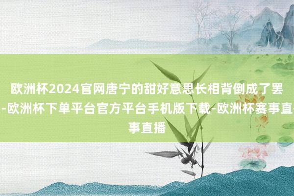 欧洲杯2024官网唐宁的甜好意思长相背倒成了罢了-欧洲杯下单平台官方平台手机版下载-欧洲杯赛事直播