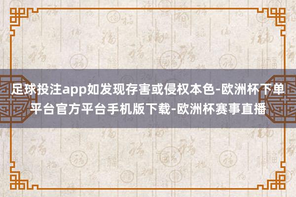 足球投注app如发现存害或侵权本色-欧洲杯下单平台官方平台手机版下载-欧洲杯赛事直播