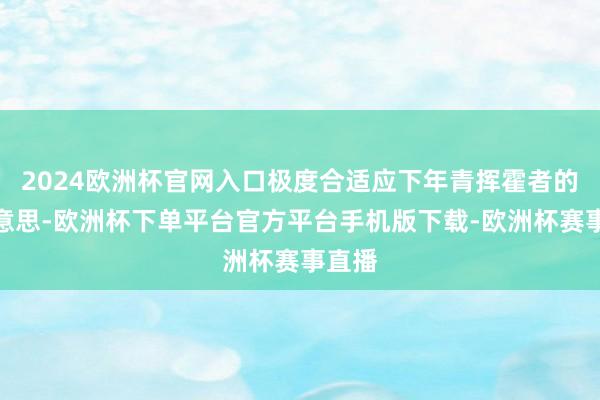 2024欧洲杯官网入口极度合适应下年青挥霍者的审好意思-欧洲