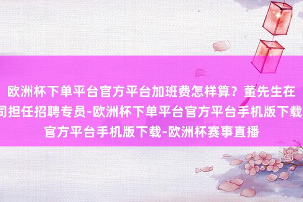 欧洲杯下单平台官方平台加班费怎样算？董先生在北京一家解决公司