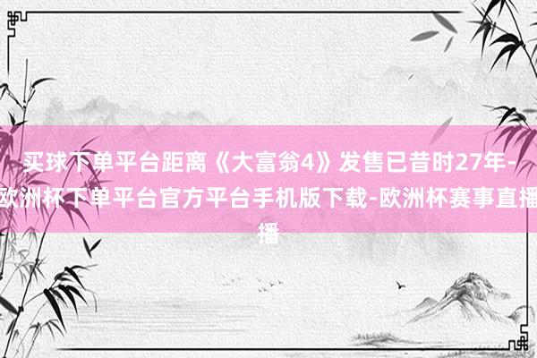 买球下单平台距离《大富翁4》发售已昔时27年-欧洲杯下单平台官方平台手机版下载-欧洲杯赛事直播
